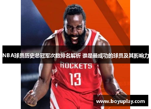 NBA球员历史总冠军次数排名解析 谁是最成功的球员及其影响力