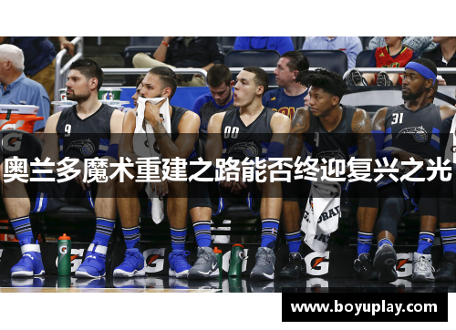 奥兰多魔术重建之路能否终迎复兴之光