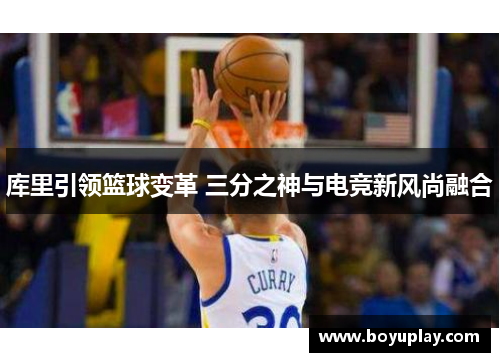 库里引领篮球变革 三分之神与电竞新风尚融合