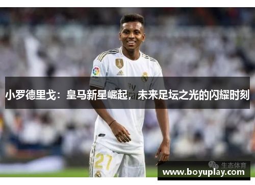 小罗德里戈：皇马新星崛起，未来足坛之光的闪耀时刻