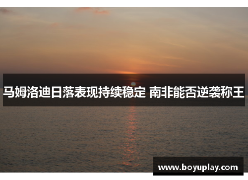 马姆洛迪日落表现持续稳定 南非能否逆袭称王