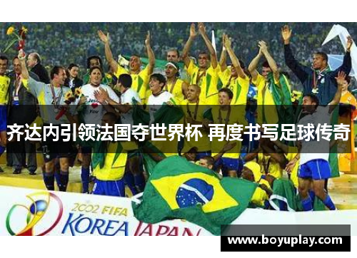齐达内引领法国夺世界杯 再度书写足球传奇