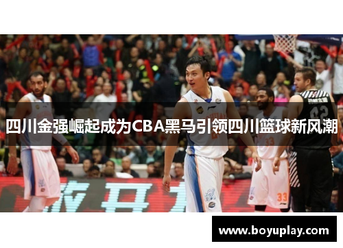 四川金强崛起成为CBA黑马引领四川篮球新风潮