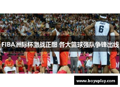 FIBA洲际杯激战正酣 各大篮球强队争锋出线