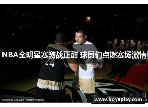 NBA全明星赛激战正酣 球员们点燃赛场激情