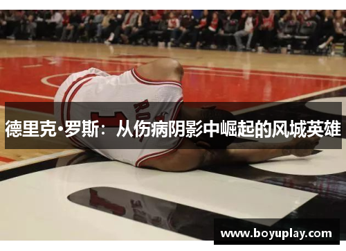 德里克·罗斯：从伤病阴影中崛起的风城英雄