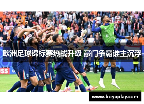 欧洲足球锦标赛热战升级 豪门争霸谁主沉浮