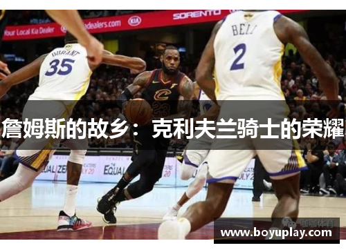 詹姆斯的故乡：克利夫兰骑士的荣耀