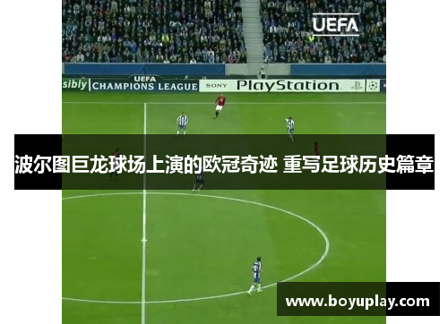 波尔图巨龙球场上演的欧冠奇迹 重写足球历史篇章