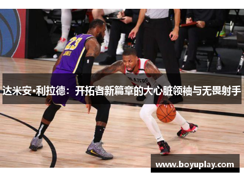 达米安·利拉德：开拓者新篇章的大心脏领袖与无畏射手