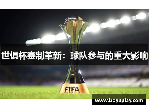 世俱杯赛制革新：球队参与的重大影响