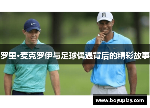 罗里·麦克罗伊与足球偶遇背后的精彩故事