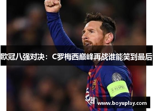 欧冠八强对决：C罗梅西巅峰再战谁能笑到最后
