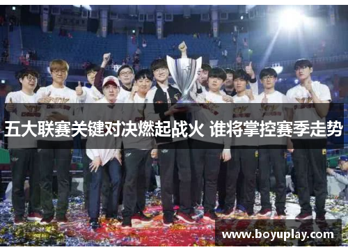 五大联赛关键对决燃起战火 谁将掌控赛季走势