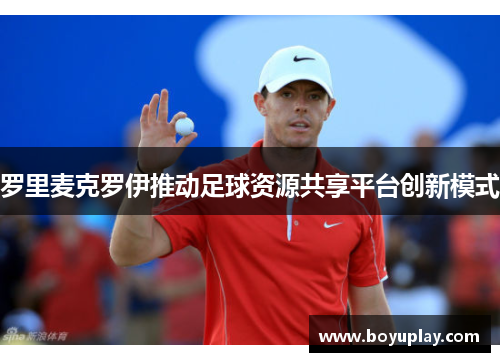 罗里麦克罗伊推动足球资源共享平台创新模式