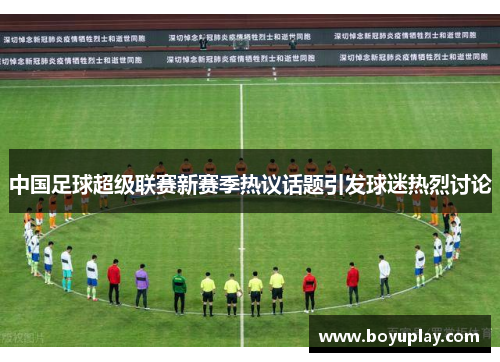 中国足球超级联赛新赛季热议话题引发球迷热烈讨论