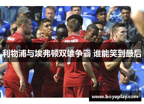 利物浦与埃弗顿双雄争霸 谁能笑到最后
