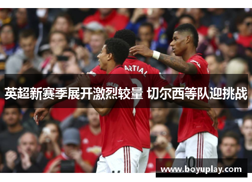 英超新赛季展开激烈较量 切尔西等队迎挑战