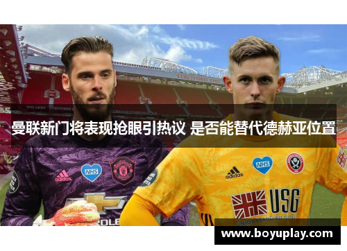 曼联新门将表现抢眼引热议 是否能替代德赫亚位置