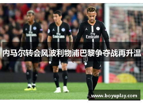 内马尔转会风波利物浦巴黎争夺战再升温