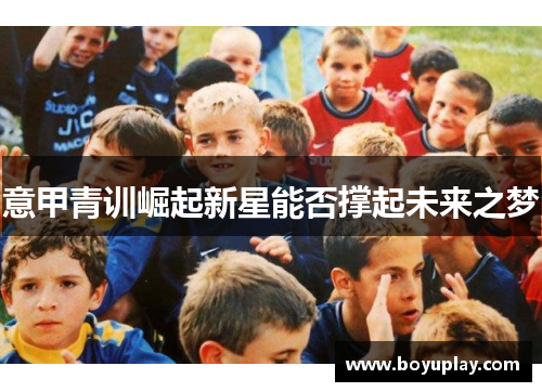 意甲青训崛起新星能否撑起未来之梦