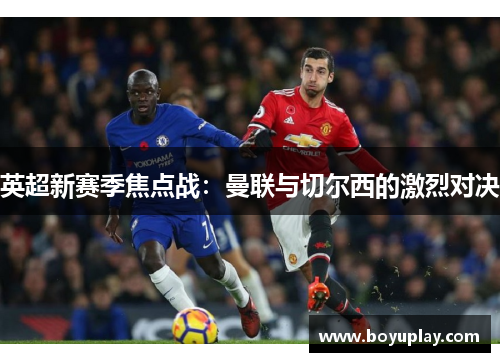 英超新赛季焦点战：曼联与切尔西的激烈对决