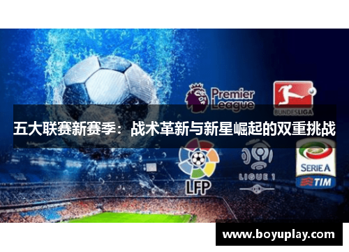 五大联赛新赛季：战术革新与新星崛起的双重挑战