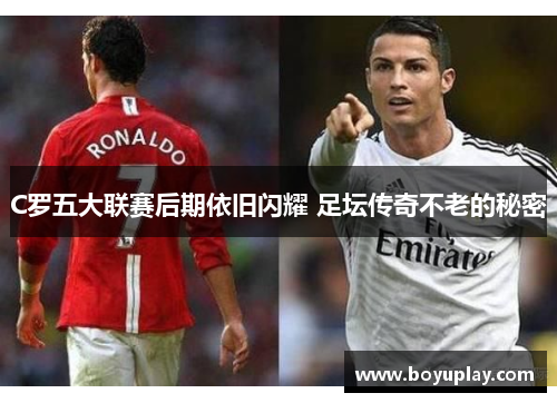 C罗五大联赛后期依旧闪耀 足坛传奇不老的秘密