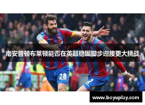 南安普顿布莱顿能否在英超稳固脚步迎接更大挑战