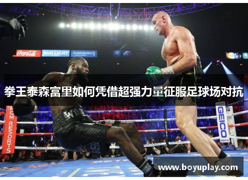 拳王泰森富里如何凭借超强力量征服足球场对抗